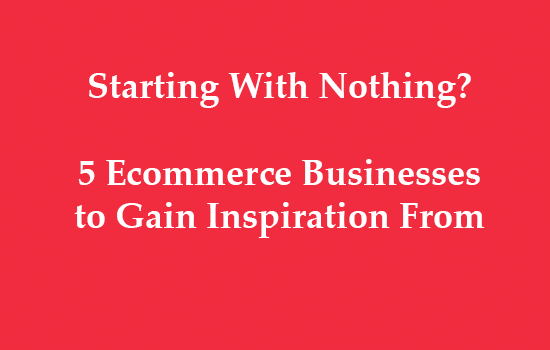 5 Ecommerce Companies that Started With Almost Nothing 